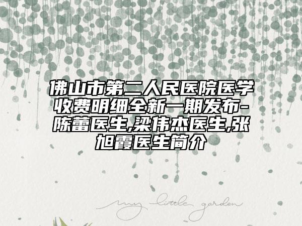 佛山市第二人民医院医学收费明细全新一期发布-陈蕾医生,梁伟杰医生,张旭霞医生简介