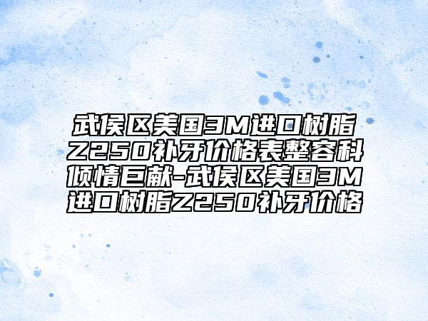 武侯区美国3M进口树脂Z250补牙价格表整容科倾情巨献-武侯区美国3M进口树脂Z250补牙价格