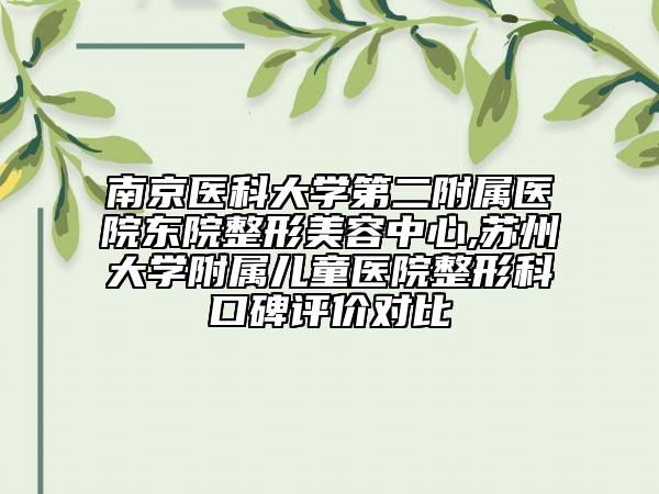 南京医科大学第二附属医院东院整形美容中心,苏州大学附属儿童医院整形科口碑评价对比