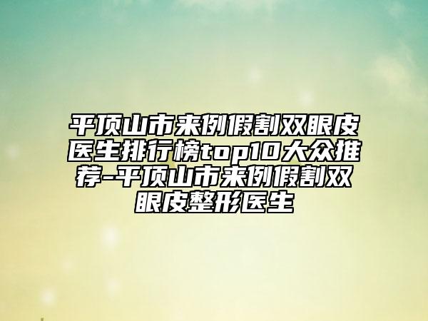 平顶山市来例假割双眼皮医生排行榜top10大众推荐-平顶山市来例假割双眼皮整形医生