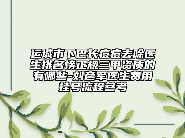 运城市下巴长痘痘去除医生排名榜正规三甲资质的有哪些-刘彦军医生费用挂号流程参考