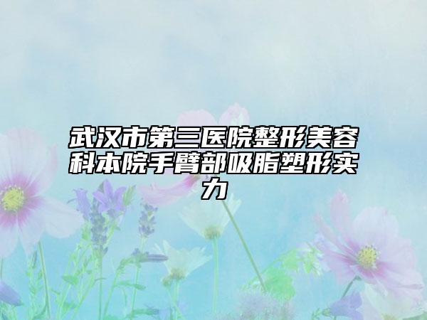 武汉市第三医院整形美容科本院手臂部吸脂塑形实力