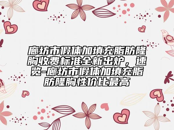 廊坊市假体加填充脂肪隆胸收费标准全新出炉，速览-廊坊市假体加填充脂肪隆胸性价比最高