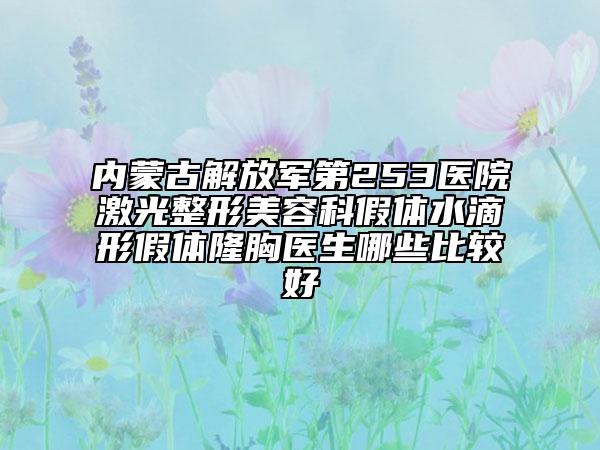 内蒙古解放军第253医院激光整形美容科假体水滴形假体隆胸医生哪些比较好