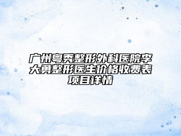 广州粤秀整形外科医院李大勇整形医生价格收费表项目详情