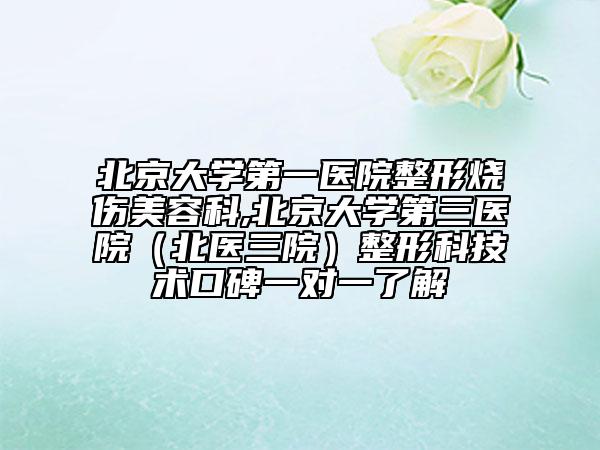 北京大学第一医院整形烧伤美容科,北京大学第三医院（北医三院）整形科技术口碑一对一了解