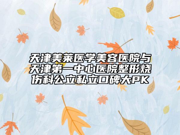 天津美莱医学美容医院与天津第一中心医院整形烧伤科公立私立口碑大PK