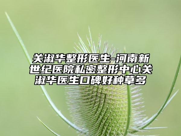 关淑华整形医生-河南新世纪医院私密整形中心关淑华医生口碑好种草多