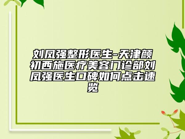 刘凤强整形医生-天津颜初西施医疗美容门诊部刘凤强医生口碑如何点击速览