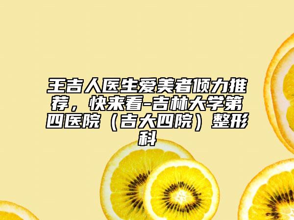 王吉人医生爱美者倾力推荐，快来看-吉林大学第四医院（吉大四院）整形科