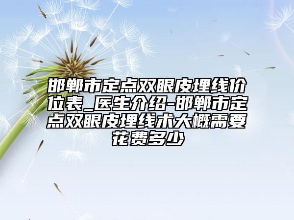 邯郸市定点双眼皮埋线价位表_医生介绍-邯郸市定点双眼皮埋线术大概需要花费多少