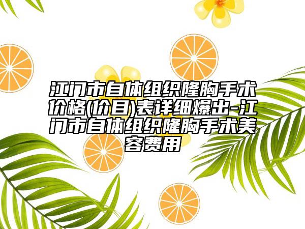 江门市自体组织隆胸手术价格(价目)表详细爆出-江门市自体组织隆胸手术美容费用
