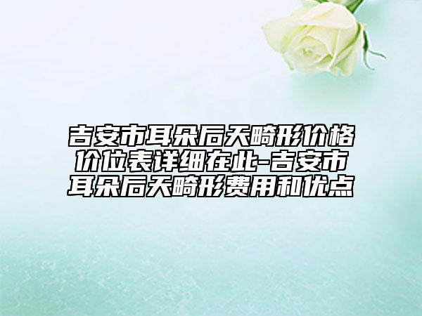 吉安市耳朵后天畸形价格价位表详细在此-吉安市耳朵后天畸形费用和优点