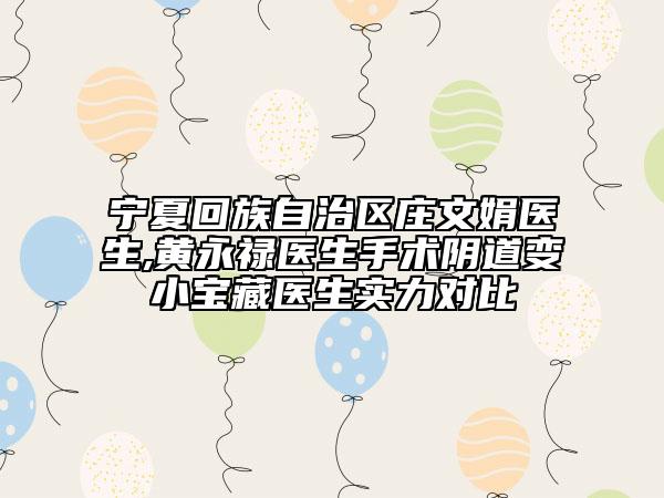 宁夏回族自治区庄文娟医生,黄永禄医生手术阴道变小宝藏医生实力对比
