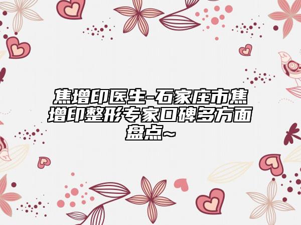 焦增印医生-石家庄市焦增印整形专家口碑多方面盘点~