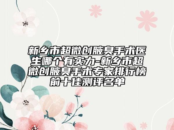 新乡市超微创腋臭手术医生哪个有实力-新乡市超微创腋臭手术专家排行榜前十佳测评名单