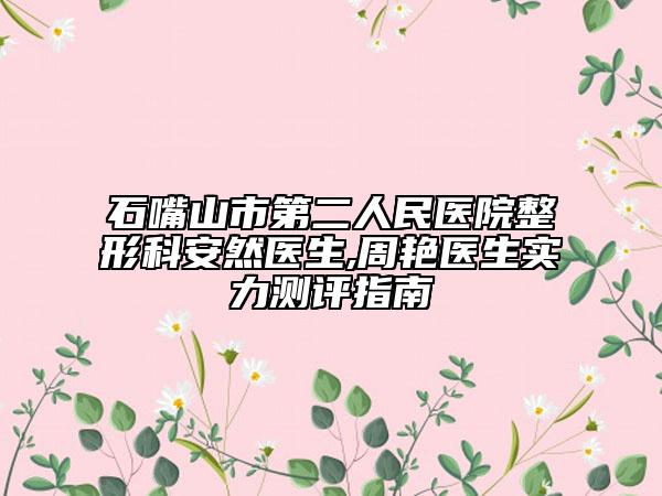 石嘴山市第二人民医院整形科安然医生,周艳医生实力测评指南