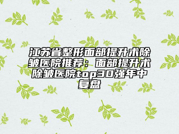 江苏省整形面部提升术除皱医院推荐：面部提升术除皱医院top30强年中复盘