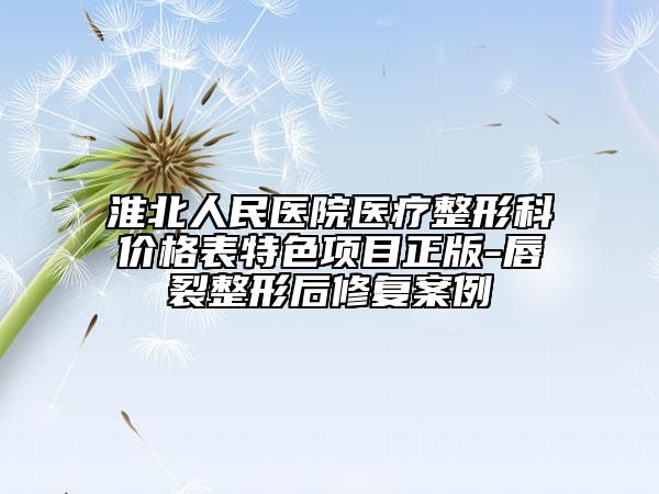 淮北人民医院医疗整形科价格表特色项目正版-唇裂整形后修复案例