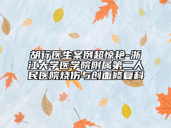 胡行医生案例超惊艳-浙江大学医学院附属第二人民医院烧伤与创面修复科