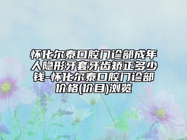 怀化尔泰口腔门诊部成年人隐形牙套牙齿矫正多少钱-怀化尔泰口腔门诊部价格(价目)浏览