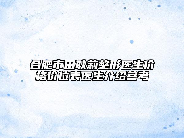 合肥市田耿莉整形医生价格价位表医生介绍参考