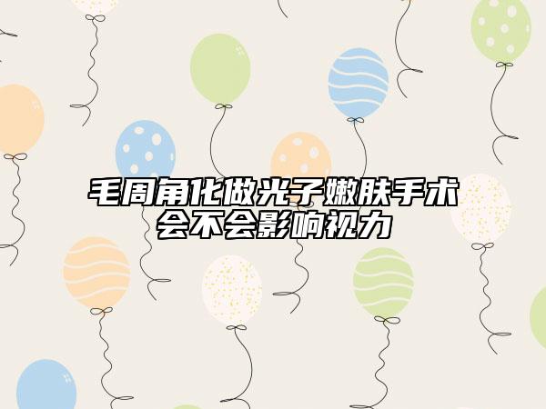 毛周角化做光子嫩肤手术会不会影响视力