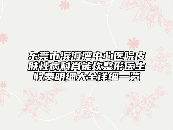 东莞市滨海湾中心医院皮肤性病科肖能坎整形医生收费明细大全详细一览