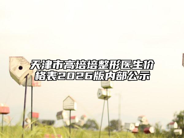 天津市高培培整形医生价格表2026版内部公示