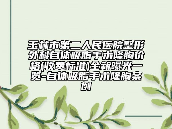 玉林市第二人民医院整形外科自体吸脂手术隆胸价格(收费标准)全新曝光一览-自体吸脂手术隆胸案例