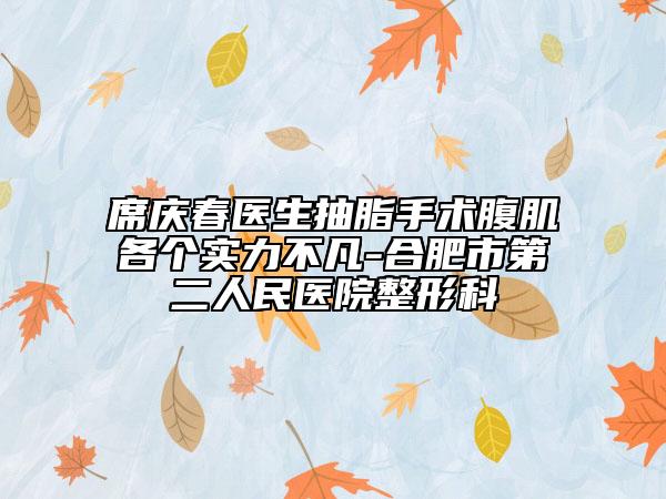 席庆春医生抽脂手术腹肌各个实力不凡-合肥市第二人民医院整形科