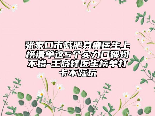 张家口市减肥身瘦医生上榜清单这5个实力口碑均不错-王晓锋医生榜单打卡不踩坑