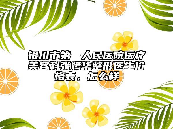 银川市第一人民医院医疗美容科张嫣华整形医生价格表，怎么样