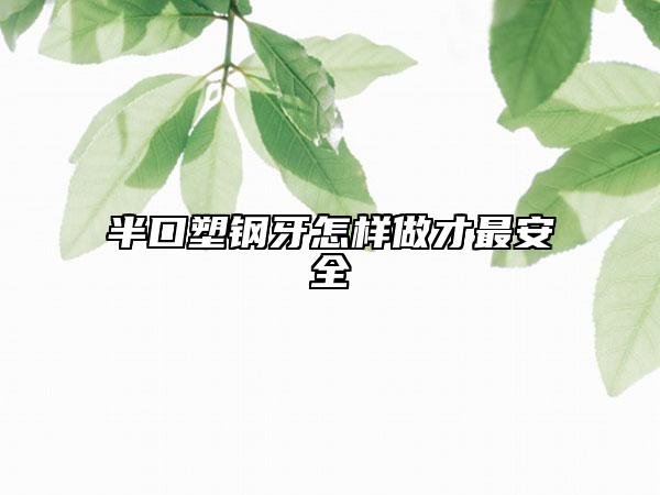 半口塑钢牙怎样做才最安全