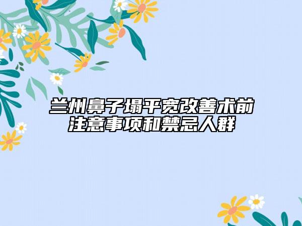 兰州鼻子塌平宽改善术前注意事项和禁忌人群