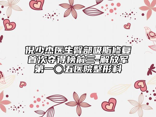 倪少杰医生臀部吸脂修复首次夺得榜前三-解放军第一〇五医院整形科