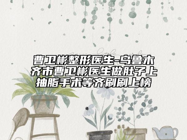 曹卫彬整形医生-乌鲁木齐市曹卫彬医生做肚子上抽脂手术等齐刷刷上榜