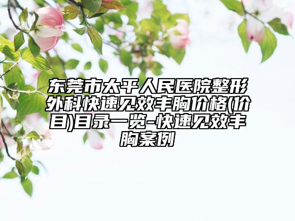东莞市太平人民医院整形外科快速见效丰胸价格(价目)目录一览-快速见效丰胸案例