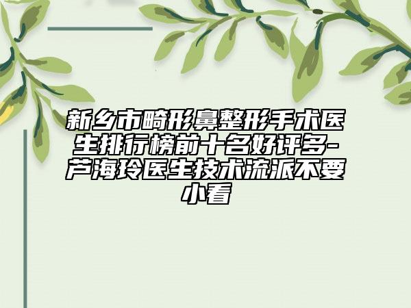 新乡市畸形鼻整形手术医生排行榜前十名好评多-芦海玲医生技术流派不要小看