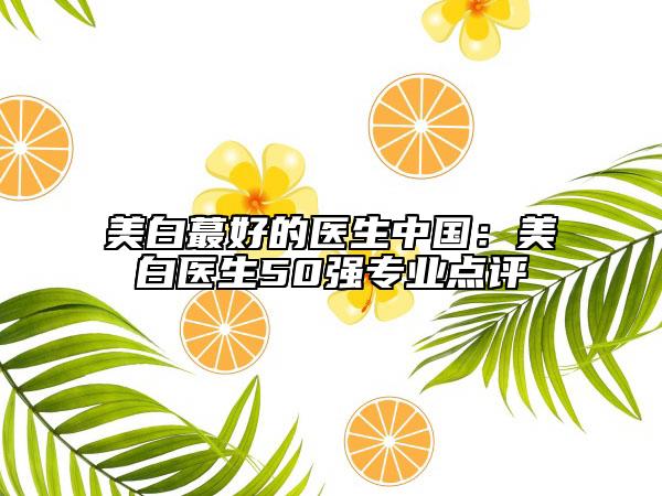美白蕞好的医生中国：美白医生50强专业点评