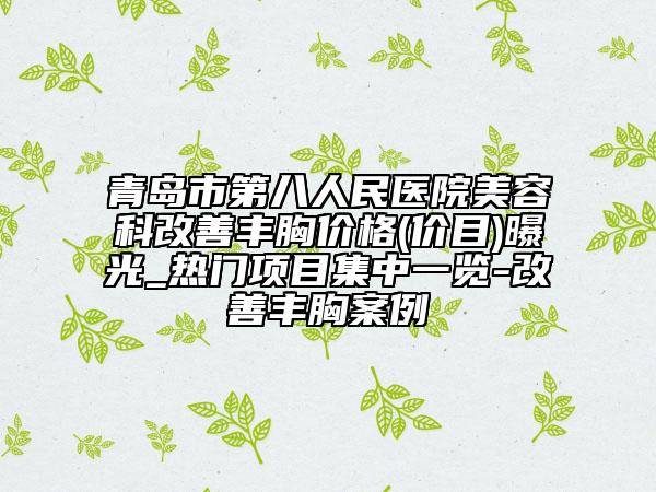青岛市第八人民医院美容科改善丰胸价格(价目)曝光_热门项目集中一览-改善丰胸案例