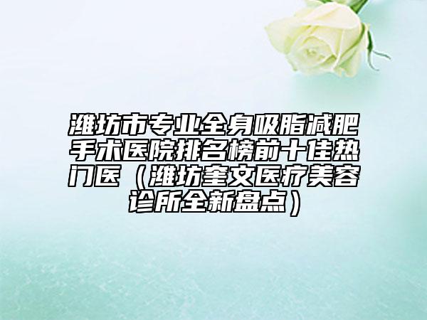 潍坊市专业全身吸脂减肥手术医院排名榜前十佳热门医（潍坊奎文医疗美容诊所全新盘点）