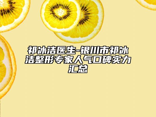 祁冰洁医生-银川市祁冰洁整形专家人气口碑实力汇总
