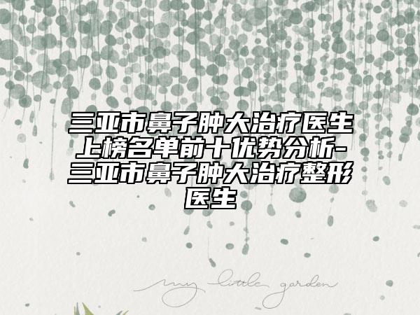 三亚市鼻子肿大治疗医生上榜名单前十优势分析-三亚市鼻子肿大治疗整形医生