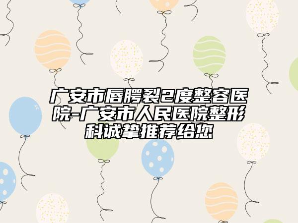 广安市唇腭裂2度整容医院-广安市人民医院整形科诚挚推荐给您