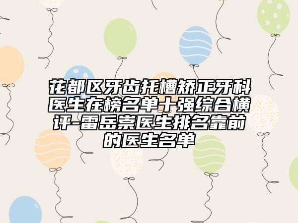 花都区牙齿托槽矫正牙科医生在榜名单十强综合横评-雷岳崇医生排名靠前的医生名单