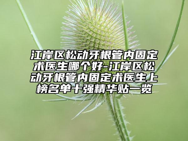 江岸区松动牙根管内固定术医生哪个好-江岸区松动牙根管内固定术医生上榜名单十强精华贴一览