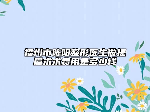 福州市陈阳整形医生做提眉术术费用是多少钱