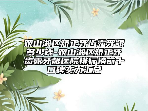 观山湖区矫正牙齿露牙龈多少钱-观山湖区矫正牙齿露牙龈医院排行榜前十口碑实力汇总