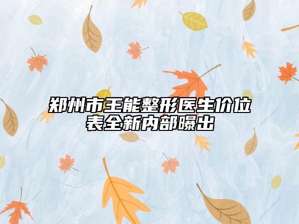 郑州市王能整形医生价位表全新内部曝出